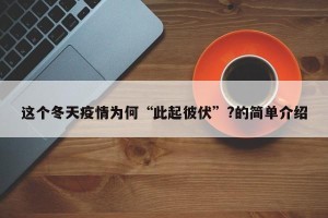 这个冬天疫情为何“此起彼伏”?的简单介绍