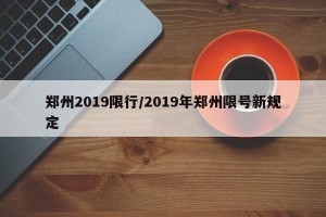 郑州2019限行/2019年郑州限号新规定