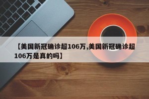 【美国新冠确诊超106万,美国新冠确诊超106万是真的吗】