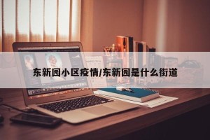 东新园小区疫情/东新园是什么街道