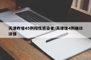 天津昨增45例阳性感染者/天津增4例确诊详情