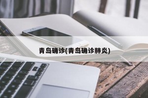 青岛确诊(青岛确诊肺炎)