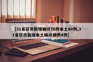 【31省区市新增确诊76例本土40例,31省区市新增本土确诊病例4例】