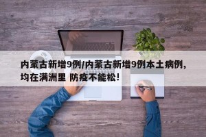内蒙古新增9例/内蒙古新增9例本土病例,均在满洲里 防疫不能松!