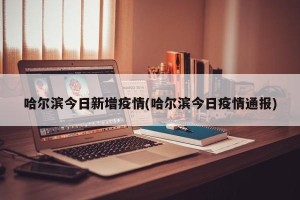 哈尔滨今日新增疫情(哈尔滨今日疫情通报)