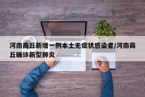 河南商丘新增一例本土无症状感染者/河南商丘确诊新型肺炎