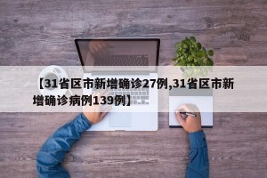 【31省区市新增确诊27例,31省区市新增确诊病例139例】