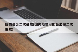 疫情会否二次暴发(国内疫情可能会出现二次爆发)
