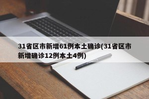 31省区市新增61例本土确诊(31省区市新增确诊12例本土4例)