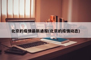 北京的疫情最新通报(北京的疫情动态)