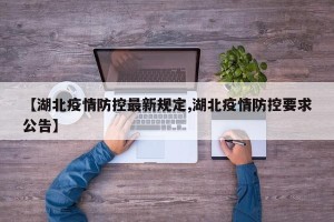 【湖北疫情防控最新规定,湖北疫情防控要求公告】