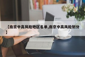 【南京中高风险地区名单,南京中高风险划分】