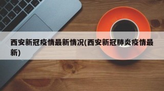 西安新冠疫情最新情况(西安新冠肺炎疫情最新)