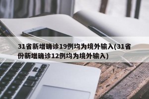 31省新增确诊19例均为境外输入(31省份新增确诊12例均为境外输入)