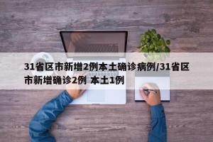 31省区市新增2例本土确诊病例/31省区市新增确诊2例 本土1例