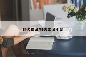 肺炎武汉/肺炎武汉年会