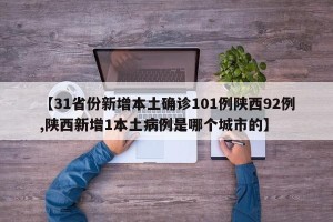 【31省份新增本土确诊101例陕西92例,陕西新增1本土病例是哪个城市的】