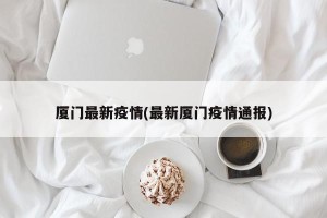 厦门最新疫情(最新厦门疫情通报)