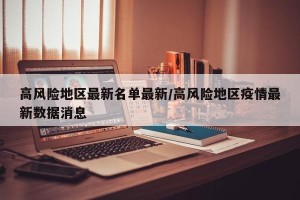 高风险地区最新名单最新/高风险地区疫情最新数据消息