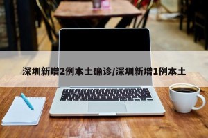深圳新增2例本土确诊/深圳新增1例本土
