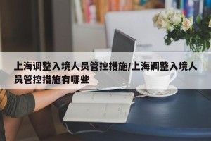 上海调整入境人员管控措施/上海调整入境人员管控措施有哪些