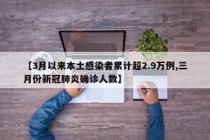 【3月以来本土感染者累计超2.9万例,三月份新冠肺炎确诊人数】