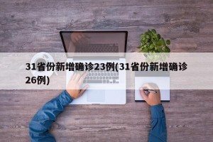 31省份新增确诊23例(31省份新增确诊26例)