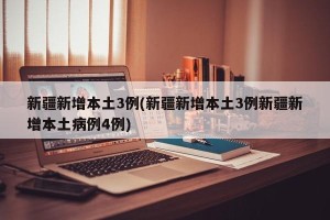 新疆新增本土3例(新疆新增本土3例新疆新增本土病例4例)