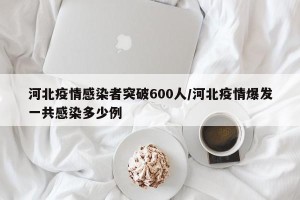 河北疫情感染者突破600人/河北疫情爆发一共感染多少例