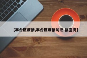 【丰台区疫情,丰台区疫情防控 福宜街】