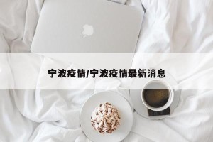 宁波疫情/宁波疫情最新消息