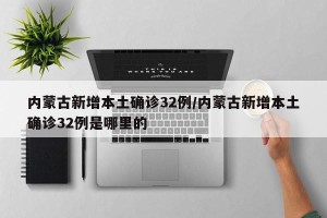 内蒙古新增本土确诊32例/内蒙古新增本土确诊32例是哪里的