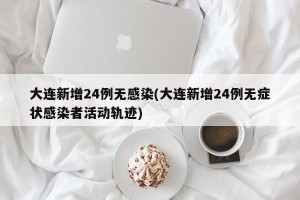 大连新增24例无感染(大连新增24例无症状感染者活动轨迹)