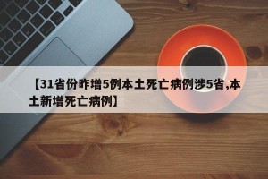 【31省份昨增5例本土死亡病例涉5省,本土新增死亡病例】