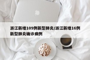 浙江新增109例新型肺炎/浙江新增16例新型肺炎确诊病例