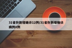31省份新增确诊12例/31省份新增确诊病例8例
