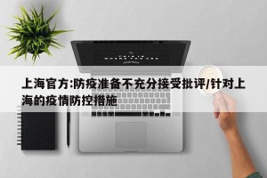 上海官方:防疫准备不充分接受批评/针对上海的疫情防控措施