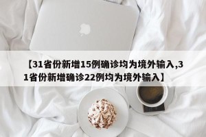 【31省份新增15例确诊均为境外输入,31省份新增确诊22例均为境外输入】