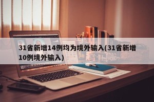 31省新增14例均为境外输入(31省新增10例境外输入)