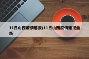 11日山西疫情速报/11日山西疫情速报最新