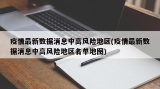 疫情最新数据消息中高风险地区(疫情最新数据消息中高风险地区名单地图)