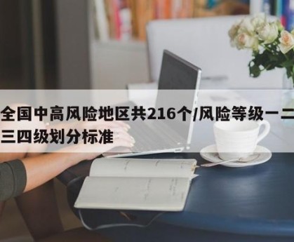 全国中高风险地区共216个/风险等级一二三四级划分标准