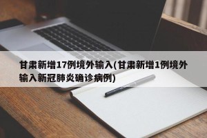 甘肃新增17例境外输入(甘肃新增1例境外输入新冠肺炎确诊病例)