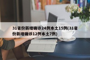 31省份新增确诊24例本土15例(31省份新增确诊12例本土7例)