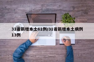 31省新增本土61例/31省新增本土病例13例