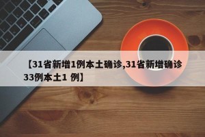 【31省新增1例本土确诊,31省新增确诊33例本土1 例】