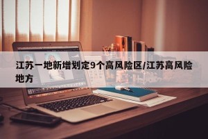 江苏一地新增划定9个高风险区/江苏高风险地方