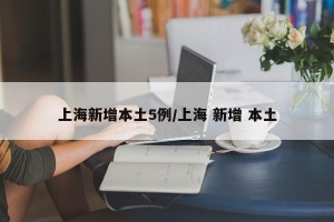 上海新增本土5例/上海 新增 本土