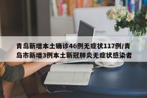 青岛新增本土确诊46例无症状117例/青岛市新增3例本土新冠肺炎无症状感染者