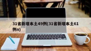 31省新增本土49例(31省新增本土61例n)